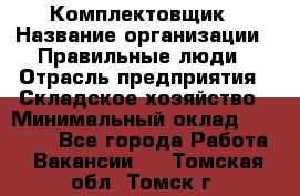 Комплектовщик › Название организации ­ Правильные люди › Отрасль предприятия ­ Складское хозяйство › Минимальный оклад ­ 29 000 - Все города Работа » Вакансии   . Томская обл.,Томск г.